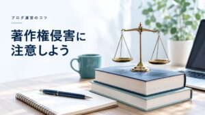 ブログ運営のコツ：【著作権侵害】ブログ記事に引用する際に注意しなければならないことを題材にしたイメージ