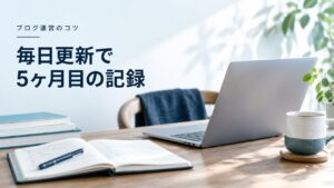 ブログ運営のコツ：毎日更新150記事｜5ヶ月目の収益やPV数、続けるコツを公開を題材にしたイメージ