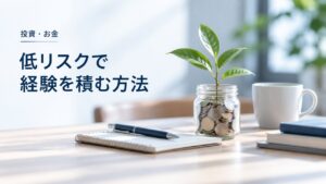 投資・お金：投資は不安！でも始めてみたい：低リスクで経験を積む方法を題材にしたイメージ